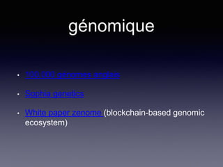 génomique
• 100.000 génomes anglais
• Sophia genetics
• White paper zenome (blockchain-based genomic
ecosystem)
 
