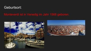 Geburtsort:
Monteverdi ist in Venedig im Jahr 1568 geboren.