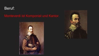 Beruf:
Monteverdi ist Komponist und Kantor.