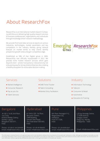 1.4.  Executive Summary
Background to the Report
IT-BPM companies are exploring new locations for expansion and growth. Organizations are trying to
leverage their expansion plans for reducing operational costs and improving their bottom line. Talent has
always been the one significant factor that is cost-intensive and the point of competitive differentiation for
IT-BPM industry. This has forced hiring managers to be on a relentless pursuit of quality talent. As the
conventional locations for talent, i.e. the metros and Tier I cities get saturated, the hiring managers have
started looking beyond the metros and Tier I locations. Such trends have enabled the rise of the Tier II cities.
Owing to such importance of Tier II cities, ResearchFox decided to closely follow the talent trends for
around 100 such cities across the Globe. This is the first in a series of reports published by ResearchFox. The
following section delves into factors driving the importance and growth of Tier II cities across the Globe.
Enterprises seeking growth beyond Metros and Tier I cities
The last few years have seen global economies becoming increasingly volatile. Global enterprises operating
from metropolitan and Tier I cities have struggled to keep up with this instability. At the same time, Globe is
witnessing tremendous growth opportunities from Tier II cities. These cities have relatively cheap
infrastructure, progressive local governments, a number of educational institutions and an abundant
supply of skilled workforce. Shared Services and BPM are the two industries which have started to show
keen interest in Tier II cities
Proactive local governments of Tier II cities
Local governments of Tier II cities have taken several proactive steps to fuel business activity in their
respective regions. For instance, a few local governments have set up dedicated Software/IT parks and SEZs
for IT-BPM industry. Few local governments are also offering free land, subsidies, special incentives etc., to
companies
Abundant and Economical Talent availability in Tier II Cities
Some of the Tier II cities have an abundant supply of skilled workforce due to the presence of prominent
local educational institutions. In addition, average salaries in Tier II cities are relatively less in comparison
with salaries in the Metros and Tier I cities.
 9
 