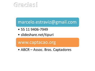 marcelo.estraviz@gmail.com
• 55 11 9406-7949
• slideshare.net/tipuri
www.captacao.org
• ABCR – Assoc. Bras. Captadores
 