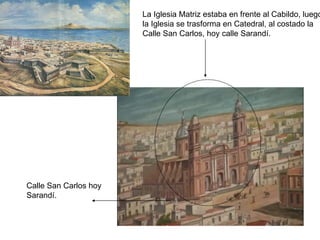 La Iglesia Matriz estaba en frente al Cabildo, luego
                       la Iglesia se trasforma en Catedral, al costado la
                       Calle San Carlos, hoy calle Sarandí.




Calle San Carlos hoy
Sarandí.
 