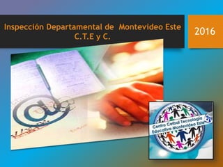 Inspección Departamental de Montevideo Este
C.T.E y C.
2016
 