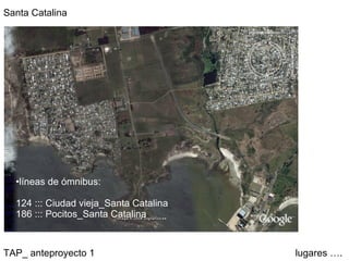 TAP_ anteproyecto 1  lugares …. Santa Catalina líneas de ómnibus: 124 ::: Ciudad vieja_Santa Catalina 186 ::: Pocitos_Santa Catalina 