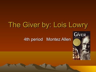 The Giver by: Lois Lowry
    4th period Montez Allen
 