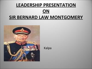 LEADERSHIP PRESENTATION 
ON 
SIR BERNARD LAW MONTGOMERY 
Kalpa 
 