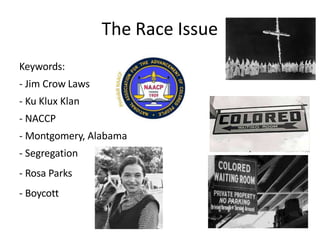 The Race Issue
Keywords:
- Jim Crow Laws
- Ku Klux Klan
- NACCP
- Montgomery, Alabama
- Segregation
- Rosa Parks
- Boycott
 