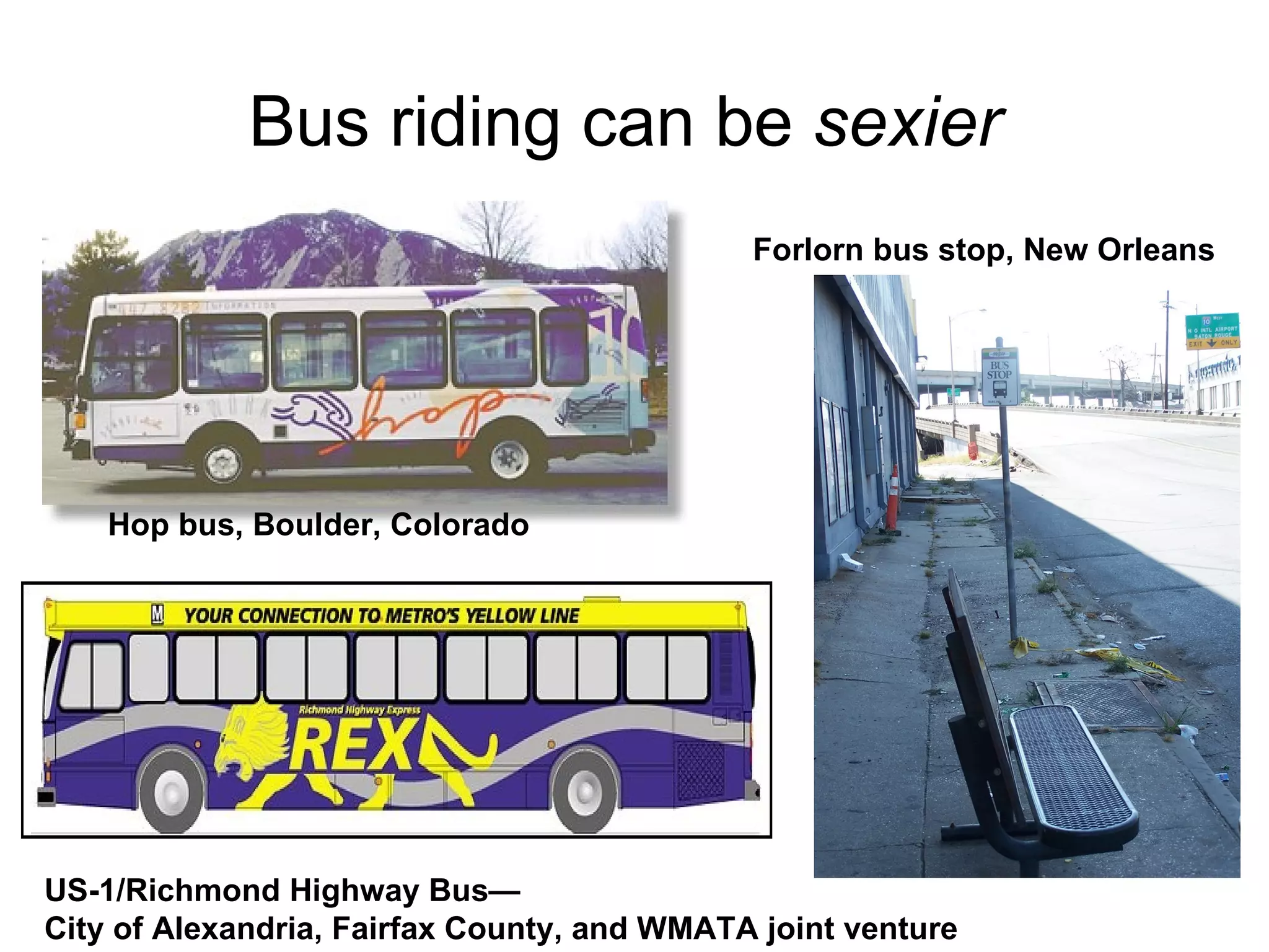 Bus riding can be  sexier   Hop bus, Boulder, Colorado Forlorn bus stop, New Orleans US-1/Richmond Highway Bus—  City of Alexandria, Fairfax County, and WMATA joint venture 