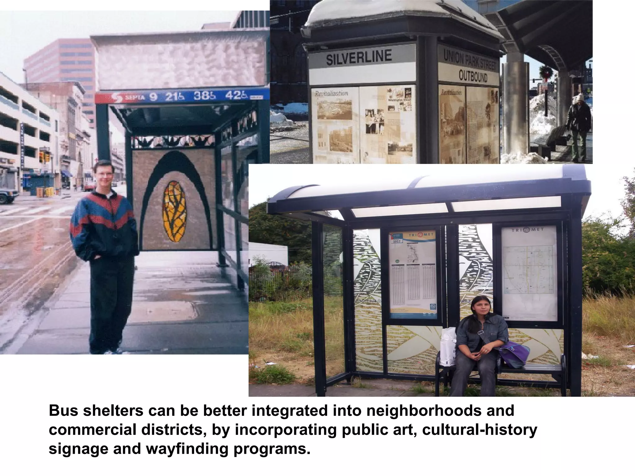 Bus shelters can be better integrated into neighborhoods and commercial districts, by incorporating public art, cultural-history signage and wayfinding programs.  