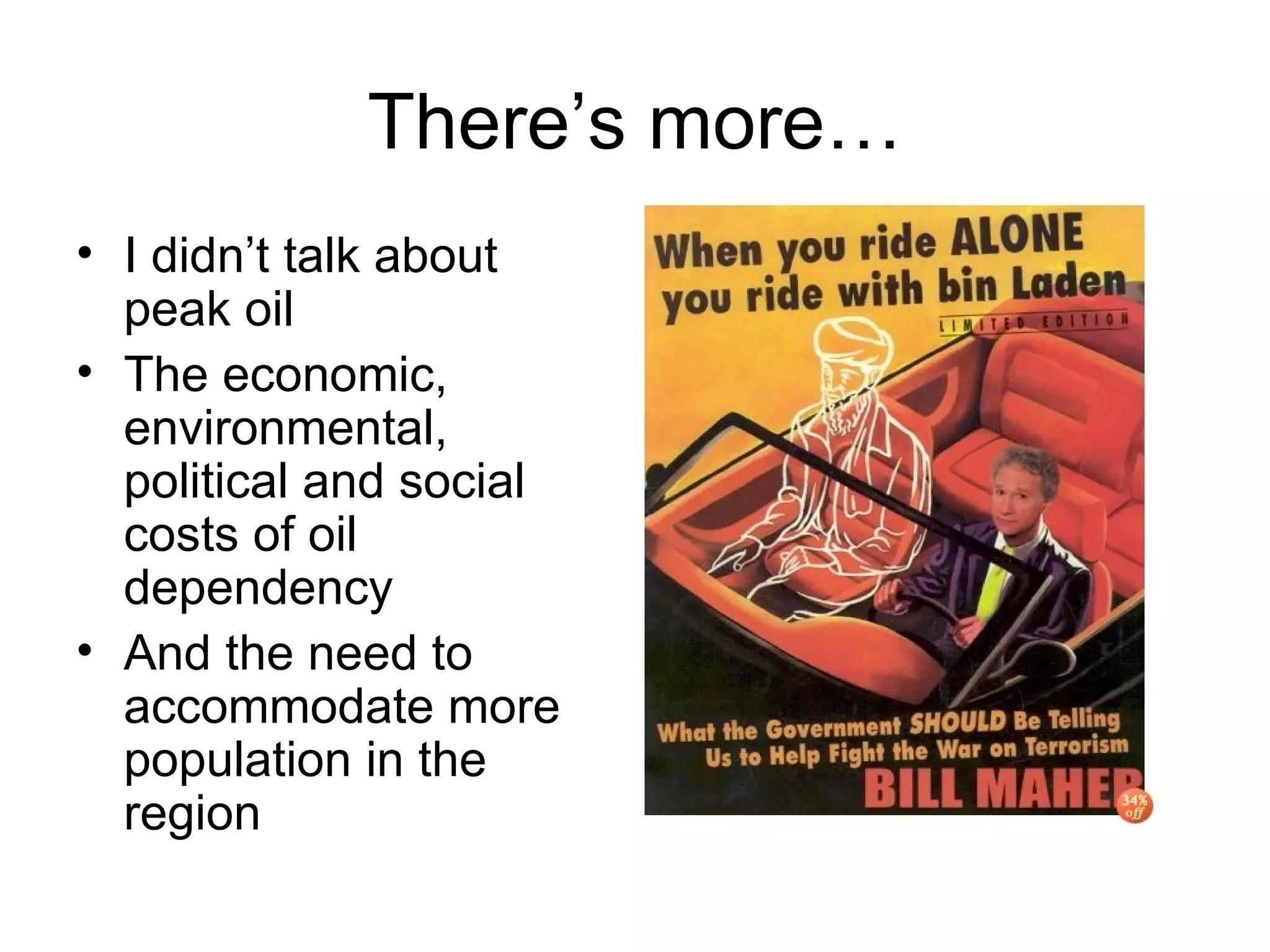 There’s more… I didn’t talk about peak oil The economic, environmental, political and social costs of oil dependency And the need to accommodate more population in the region 