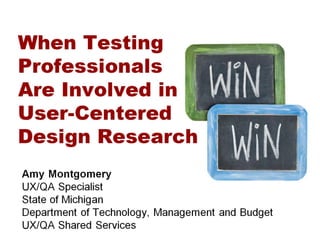 When Testing Professionals Are Involved in User-Centered Design Research - amy Montgomery