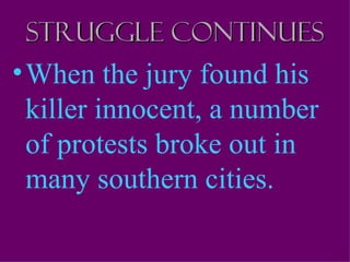 Struggle continues
• When the jury found his
  killer innocent, a number
  of protests broke out in
  many southern cities.
 