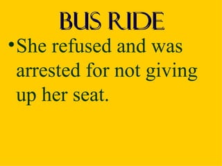 Bus Ride
• She refused and was
  arrested for not giving
  up her seat.
 