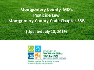 Montgomery County, MD’s
Pesticide Law
Montgomery County Code Chapter 33B
(Updated July 10, 2019)
 