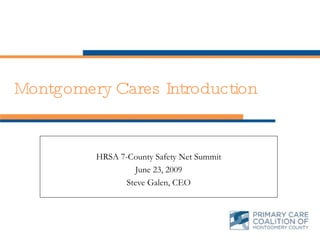 Montgomery Cares Introduction HRSA 7-County Safety Net Summit June 23, 2009 Steve Galen, CEO 