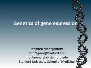 Genetics of gene expression
Stephen Montgomery
smontgom@stanford.edu
montgomerylab.stanford.edu
Stanford University School of Medicine
 