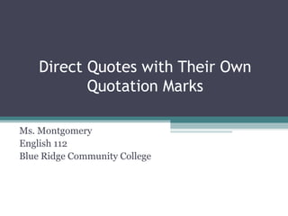 Direct Quotes with Their Own
           Quotation Marks

Ms. Montgomery
English 112
Blue Ridge Community College
 