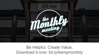 Be Helpful. Create Value.
Download it now: bit.ly/kempmonthly
 