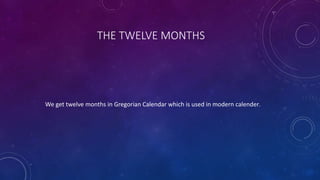 THE TWELVE MONTHS
We get twelve months in Gregorian Calendar which is used in modern calender.
 