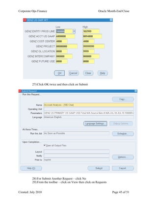 Corporate Ops Finance Oracle Month-End Close
Created: July 2010 Page 45 of 51
27) Click OK twice and then click on Submit
28) For Submit Another Request – click No
29) From the toolbar – click on View then click on Requests
 