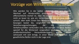 Vorzüge von Winterreifen im Winter
Wie werden Sie in der kalten Jahreszeit also von diesem
Wechsel auf Winterreifen profitieren? Der erste und
offensichtliche Vorteil ist, dass die Investition in Winterreifen
nicht so teuer ist, wie ein Verkehrsunfall. Das ist zwar etwas
zynisch, aber wahr. Einen Satz Winterreifen für Ihr Fahrzeug zu
besorgen kostet Sie, verglichen mit Krankenhaus- oder
Versicherungsrechnungen, die mit winterlichen
Verkehrsunfällen verbunden sind, viel weniger. Da diese Reifen
speziell für die Winterzeit vorgesehen sind, können sie die
straßentechnischen Herausforderungen, welche diese
Jahreszeit mit sich bringt, in einer Weise meistern, wie es
gewöhnliche Reifen nicht in der Lage sind.
 