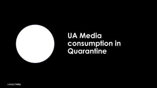 UA Media
consumption in
Quarantine
 