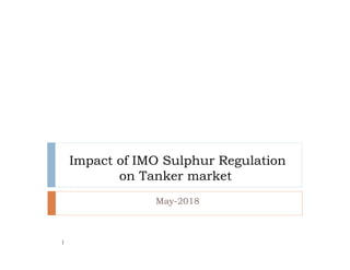 Impact of IMO Sulphur Regulation
on Tanker market
May-2018
1
 