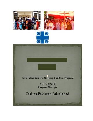 Basic Education and Working Children Program

               ASHER NAZIR
             Program Manager

   Caritas Pakistan Faisalabad
 