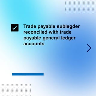 Trade payable sublegder
reconciled with trade
payable general ledger
accounts
. . . . . . . . . . . . . . . . . . . . . . . .
. . . . . . . . . . . . . . . . . . . . . . . .
. . . . . . . . . . . . . . . . . . . . . . . .
. . . . . . . . . . . . . . . . . . . . . . . .
. . . . . . . . . . . . . . . . . . . . . . . .
. . . . . . . . . . . . . . . . . . . . . . . .
. . . . . . . . . . . . . . . . . . . . . . . .
. . . . . . . . . . . . . . . . . . . . . . . .
. . . . . . . . . . . . . . . . . . . . . . . .
. . . . . . . . . . . . . . . . . . . . . . . .
. . . . . . . . . . . . . . . . . . . . . . . .
. . . . . . . . . . . . . . . . . . . . . . . .
. . . . . . . . . . . . . . . . . . . . . . . .
. . . . . . . . . . . . . . . . . . . . . . . .
. . . . . . . . . . . . . . . . . . . . . . . .
. . . . . . . . . . . . . . . . . . . . . . . .
. . . . . . . . . . . . . . . . . . . . . . . .
. . . . . . . . . . . . . . . . . . . . . . . .
. . . . . . . . . . . . . . . . . . . . . . . .
. . . . . . . . . . . . . . . . . . . . . . . .
. . . . . . . . . . . . . . . . . . . . . . . .
 