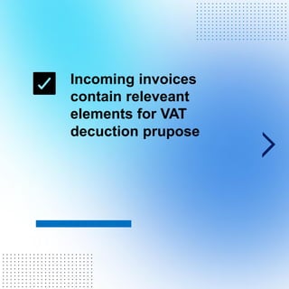 Incoming invoices
contain releveant
elements for VAT
decuction prupose
. . . . . . . . . . . . . . . . . . . . . . . .
. . . . . . . . . . . . . . . . . . . . . . . .
. . . . . . . . . . . . . . . . . . . . . . . .
. . . . . . . . . . . . . . . . . . . . . . . .
. . . . . . . . . . . . . . . . . . . . . . . .
. . . . . . . . . . . . . . . . . . . . . . . .
. . . . . . . . . . . . . . . . . . . . . . . .
. . . . . . . . . . . . . . . . . . . . . . . .
. . . . . . . . . . . . . . . . . . . . . . . .
. . . . . . . . . . . . . . . . . . . . . . . .
. . . . . . . . . . . . . . . . . . . . . . . .
. . . . . . . . . . . . . . . . . . . . . . . .
. . . . . . . . . . . . . . . . . . . . . . . .
. . . . . . . . . . . . . . . . . . . . . . . .
. . . . . . . . . . . . . . . . . . . . . . . .
. . . . . . . . . . . . . . . . . . . . . . . .
. . . . . . . . . . . . . . . . . . . . . . . .
. . . . . . . . . . . . . . . . . . . . . . . .
. . . . . . . . . . . . . . . . . . . . . . . .
. . . . . . . . . . . . . . . . . . . . . . . .
. . . . . . . . . . . . . . . . . . . . . . . .
 