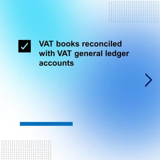 VAT books reconciled
with VAT general ledger
accounts
. . . . . . . . . . . . . . . . . . . . . . . .
. . . . . . . . . . . . . . . . . . . . . . . .
. . . . . . . . . . . . . . . . . . . . . . . .
. . . . . . . . . . . . . . . . . . . . . . . .
. . . . . . . . . . . . . . . . . . . . . . . .
. . . . . . . . . . . . . . . . . . . . . . . .
. . . . . . . . . . . . . . . . . . . . . . . .
. . . . . . . . . . . . . . . . . . . . . . . .
. . . . . . . . . . . . . . . . . . . . . . . .
. . . . . . . . . . . . . . . . . . . . . . . .
. . . . . . . . . . . . . . . . . . . . . . . .
. . . . . . . . . . . . . . . . . . . . . . . .
. . . . . . . . . . . . . . . . . . . . . . . .
. . . . . . . . . . . . . . . . . . . . . . . .
. . . . . . . . . . . . . . . . . . . . . . . .
. . . . . . . . . . . . . . . . . . . . . . . .
. . . . . . . . . . . . . . . . . . . . . . . .
. . . . . . . . . . . . . . . . . . . . . . . .
. . . . . . . . . . . . . . . . . . . . . . . .
. . . . . . . . . . . . . . . . . . . . . . . .
. . . . . . . . . . . . . . . . . . . . . . . .
 