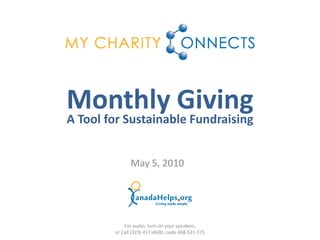 Monthly Giving
A Tool for Sustainable Fundraising


              May 5, 2010




            For audio, turn on your speakers,
        or Call (323) 417-4600, code 698-521-575
 