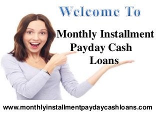 Monthly Installment
Payday Cash
Loans
www.monthlyinstallmentpaydaycashloans.com
 