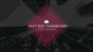MAY 2021 DASHBOARD
Learning and Development
 