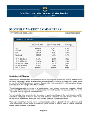 Monthly Market Commentary                                                                November 10, 2009



                MACDOUGALL, MACDOUGALL & MACTIER INC.
                                      Service to Investors since 1849




MONTHLY MARKET COMMENTARY
 INVESTMENT RESEARCH                                                                 NOVEMBER 2009


        October 2009 Review

                                 October 31, 2009        December 31, 2008          % Change

         TSX                           10,910.7                8,987.7              21.4%
         S&P 500                        1,036.2                  903.4              14.7%
         DJII                           9,712.7                8776.4               10.7%
         NASDAQ                         2,045.1                1,577.0              29.7%

         10 Yr. Cda Bonds               3.42%                   2.69%                73bp
         10 Yr. US Bonds                 3.38%                  2.21%               117bp
         90 Day Cda T-Bills             0.29%                   0.91%                62bp
         90 Day US T-Bills              0.05%                   0.08%               -3bp
         US$ vs. Can$                  $0.9218                 $0.8200              12.4%




Skepticism Still Abounds

Skepticism still remains that the global recession is over and the global economy and financial markets are on
the mend. The Bank of Canada, as an example, recently released (October) its Monetary Policy Report giving
an overview of worldwide economy (more on Canada in the next section) with a relatively upbeat, though
guarded outlook. We highlight some of their remarks:

“Recent indicators point to the start of a global recovery from a deep, synchronous recession. Global
economic and financial developments have been somewhat more favourable than expected at the time of the
July Report, although significant fragilities remain.”

“Led primarily by Asian economies, the turnaround in global output began in the second quarter, slightly
earlier than anticipated. In the euro area and North American economies, real GDP declined further in the
second quarter, as expected, although at a much slower pace than in preceding quarters.”

“Real economic activity in major overseas countries was stronger than expected, with France, Germany, and
Japan all recording positive growth in the second quarter. Growth in the euro area as a whole contracted
slightly, but still exceeded expectations.”


                                              Page 1 of 7
 