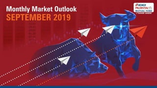 The information contained herein is solely for private circulation for reading / understanding of registered Advisors / Distributors and should not be circulated to investors/prospective investors.
Monthly Market Outlook
SEPTEMBER 2019
 