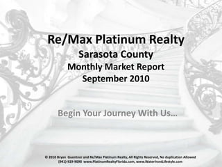 Re/Max Platinum RealtySarasota CountyMonthly Market ReportSeptember 2010 Begin Your Journey With Us… © 2010 Bryan  Guentner and Re/Max Platinum Realty, All Rights Reserved, No duplication Allowed (941)-929-9090  www.PlatinumRealtyFlorida.com, www.WaterfrontLifestyle.com 