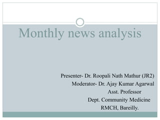 Monthly news analysis
Presenter- Dr. Roopali Nath Mathur (JR2)
Moderator- Dr. Ajay Kumar Agarwal
Asst. Professor
Dept. Community Medicine
RMCH, Bareilly.
 