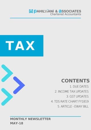 TAX
MONTHLY NEWSLETTER
MAY-18
1. DUE DATES
2. INCOME TAX UPDATES
3. GST UPDATES
4. TDS RATE CHART FY1819
5. ARTICLE - EWAY BILL
CONTENTS
 