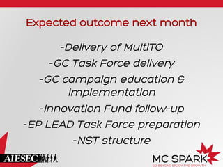 Expected outcome next month
- Delivery of MultiTO
- GC Task Force delivery
- GC campaign education &
implementation
- Innovation Fund follow-up
- EP LEAD Task Force preparation
- NST structure

 