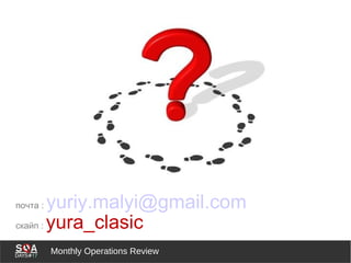 Monthly Operations Review
почта : yuriy.malyi@gmail.com
скайп : yura_clasic
 