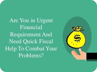 Are You in Urgent
Financial
Requirement And
Need Quick Fiscal
Help To Combat Your
Problems?
 