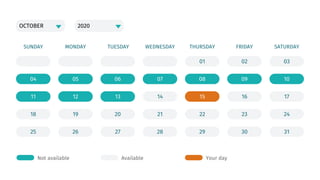 OCTOBER 2020
04
11
18
25
05
12
19
26
06
13
20
27
07
14
21
28
01
08
15
22
29
02
09
16
23
30
03
10
17
24
31
SUNDAY MONDAY TUESDAY WEDNESDAY THURSDAY FRIDAY SATURDAY
Not available Available Your day
 