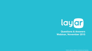 © 2015, Layar B.V. STRICTLY Confidential and Proprietary
Questions & Answers
Webinar, November 2015
 