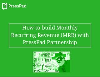 How to build Monthly
Recurring Revenue (MRR) with
PressPad Partnership
 