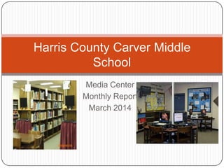 Media Center
Monthly Report
March 2014
Harris County Carver Middle
School
 