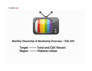 Monthly Viewership & Monitoring Overview - Feb 2011

      Target ------ Total and C&S Viewers
      Region ------ Pakistan Urban
 