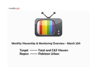 Monthly Viewership & Monitoring Overview - March 2011

      Target ------ Total and C&S Viewers
      Region ------ Pakistan Urban
 