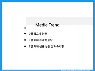 All-round Digital Connector as a Global Tier 1 Group. 
Media Trend 
9월 광고비 현황 
9월 매체 트래픽 동향 
9월 매체 신규 상품 및 이슈사항  
