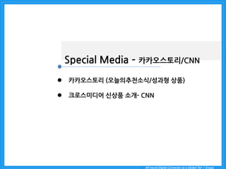 All-round Digital Connector as a Global Tier 1 Group. 
Special Media – 카카오스토리/CNN 
카카오스토리 (오늘의추천소식/성과형 상품) 
크로스미디어 신상품 소개- CNN  